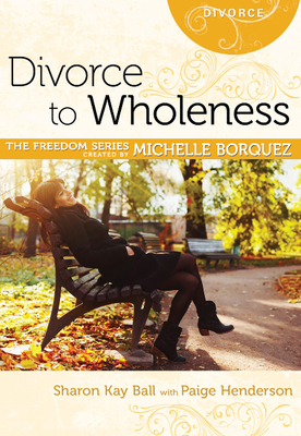 Divorce to Wholeness - Ball, Sharon Kay, and Henderson, Paige, and Borquez, Michelle (Creator)