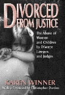 Divorced from Justice: The Abuse of Women by Divorce Lawyers and Judges - Winner, Karen