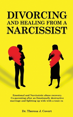 Divorcing and Healing from a Narcissist: Emotional and Narcissistic Abuse Recovery - Coparenting in an Emotionally Destructive Marriage and Splitting up With a Toxic Ex - J Covert, Theresa