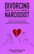 Divorcing and Healing from a Narcissist: Narcissistic Hidden Abuse and Recovery. Co-Parenting After the Trauma of a Destructive Marriage. Advice for Your Healing Heart and Soul