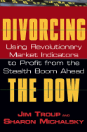 Divorcing the Dow: Using Revolutionary Market Indicators to Profit from the Stealth Boom Ahead