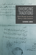 Divorcing Traditions: Islamic Marriage Law and the Making of Indian Secularism