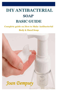 DIY Antibacterial Soap Basic Guide: Complete guide on How to Make Antibacterial Body & Hand Soap