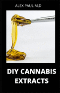 DIY Cannabis Extracts: Make Your Own Marijuana Extracts With This Simple and Easy Guide: (Cannabis Oil, Dabs, Hash, Cannabutter, and Edibles)