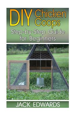DIY Chicken Coops: Step-by-Step Guide for Beginners: (How to Build a Chicken Coop, DIY Chicken Coops) - Edwards, Jack, Dr.