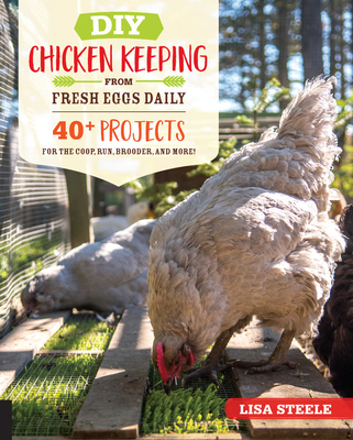 DIY Chicken Keeping from Fresh Eggs Daily: 40+ Projects for the Coop, Run, Brooder, and More! - Steele, Lisa