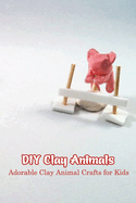 DIY Clay Animals: Adorable Clay Animal Crafts for Kids