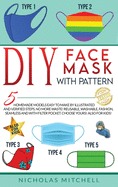 DIY Face Mask with Pattern: 5 Homemade Models Easy to Make by Illustrated and Verified Steps. No More Waste! Reusable, Washable, Fashion, Seamless and With Filter Pocket. Choose Yours! Also For Kids!