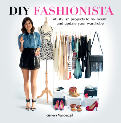 Diy Fashionista: 40 Stylish Projects to Re-Invent and update Your Wardrobe - VANDERZEIL, GENEVA