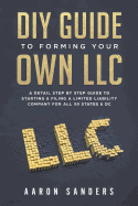 DIY Guide to Forming Your Own LLC: A Detail Step by Step Guide to Starting & Filing a Limited Liability Company for All 50 States & DC