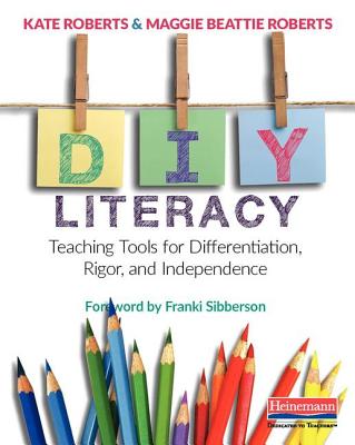 DIY Literacy: Teaching Tools for Differentiation, Rigor, and Independence - Roberts, Maggie Beattie, and Roberts, Kate