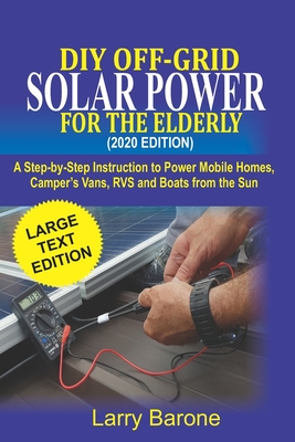 DIY Off Grid Solar Power For the elderly (2020 Edition): A step-by-step instruction to Power Mobile Homes, Camper's Vans, RVS and Boats from the sun - Barone, Larry