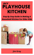 DIY Playhouse Kitchen: Step By Step Guide In Making A Household Kitchen For Older Kids