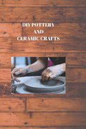 DIY Pottery and Ceramic Crafts: CREATING BENEFITS FROM MUD: Do-It-Yourself Stoneware and Artistic Magnum opuses