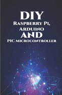 DIY Raspberry Pi, Arduino and PIC Microcontroller Projects Handson: Over Voltage, Over Current, Transient Voltage and Reverse Polarity, LCD HAT, Electronic DC Load, RC Car, Robotic Arm, Bank Circuit
