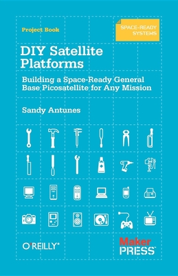 DIY Satellite Platforms: Building a Space-Ready General Base Picosatellite for Any Mission - Antunes, Sandy