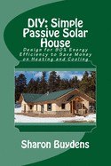 DIY: Simple Passive Solar House: Design for 90% Energy Efficiency to Save Money on Heating and Cooling