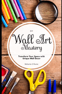 DIY Wall Art Mastery: Transform Your Space with Unique Wall Decor: An Overview of Inspiration