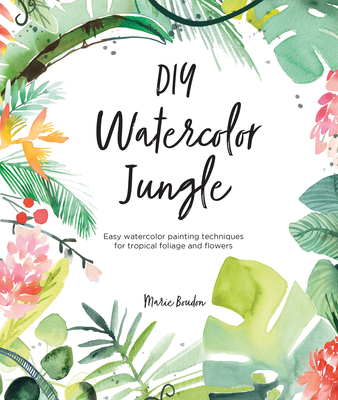 DIY Watercolor Jungle: Easy Watercolor Painting Techniques for Tropical Flowers and Foliage - Boudon, Marie