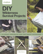 DIY Wilderness Survival Projects: 15 Step-By-Step Projects for the Great Outdoors