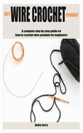 DIY Wire Crochet Pendant: A compete step by step guide on how to crochet wire pendant for beginners