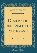 Dizionario del Dialetto Veneziano (Classic Reprint)