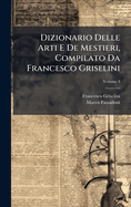 Dizionario Delle Arti E De Mestieri, Compilato Da Francesco Griselini