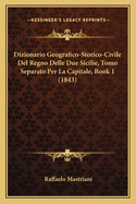 Dizionario Geografico-Storico-Civile del Regno Delle Due Sicilie, Tomo Separato Per La Capitale, Book 1 (1843)