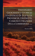 Dizionario Geografico Storico Statistico Di Tutte Le Provincie, Distretti, Comuni E Frazioni Della Lombardia ......
