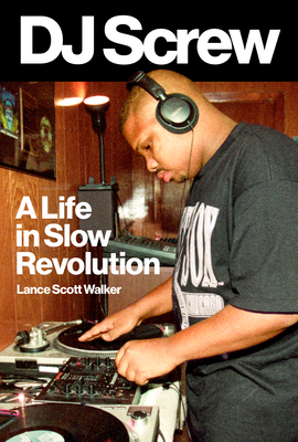 DJ Screw: A Life in Slow Revolution - Walker, Lance Scott