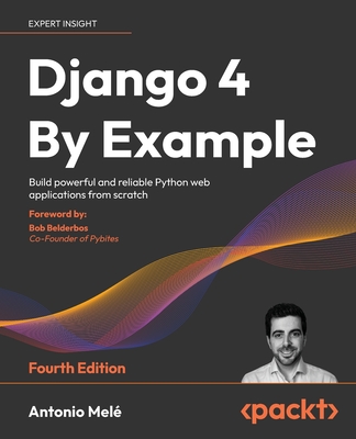 Django 4 By Example: Build powerful and reliable Python web applications from scratch - Mel, Antonio, and Belderbos, Bob (Foreword by)