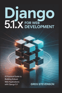 Django 5.1.x For Web Development: A Practical Guide to Building Robust Web Applications with Django 5.1