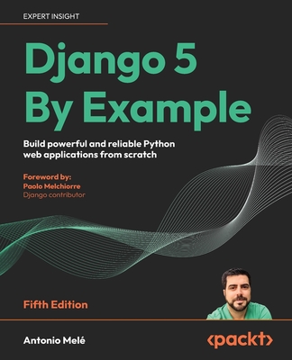 Django 5 By Example: Build powerful and reliable Python web applications from scratch - Mel, Antonio, and Melchiorre, Paolo (Foreword by)