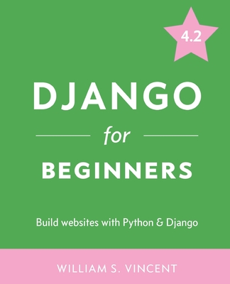 Django for Beginners: Build Websites with Python and Django - Vincent, William S