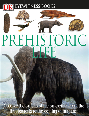 DK Eyewitness Books: Prehistoric Life: Discover the Origins of Life on Earth--From the First Bacteria to the Coming of H - Lindsay, William