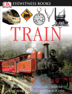 DK Eyewitness Books: Train: Discover the Story of Railroads "From the Age of Steam to the High-Speed Trains O