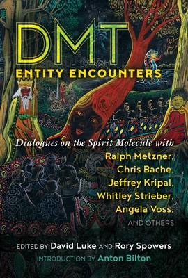 Dmt Entity Encounters: Dialogues on the Spirit Molecule with Ralph Metzner, Chris Bache, Jeffrey Kripal, Whitley Strieber, Angela Voss, and Others - Luke, David (Editor), and Spowers, Rory (Editor), and Bilton, Anton (Introduction by)