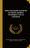 Doa Concepcin Arenal En La Ciencia Jurdica, Sociolgica Y En La Literatura