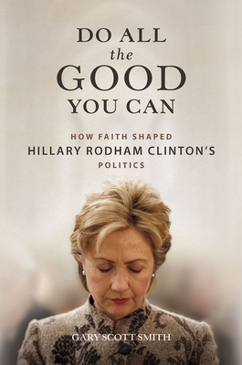 Do All the Good You Can: How Faith Shaped Hillary Rodham Clinton's Politics - Smith, Gary Scott