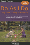 Do as I Do: Using Social Learning to Train Dogs - Fugazza, Claudia, and Miklosi, Adam (Foreword by)