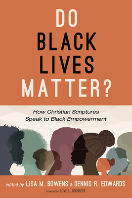 Do Black Lives Matter?: How Christian Scriptures Speak to Black Empowerment - Bowens, Lisa M (Editor), and Edwards, Dennis R (Editor), and Sechrest, Love L (Foreword by)