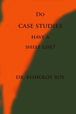 Do Case Studies have a Shelf Life? - Roy, Kisholoy