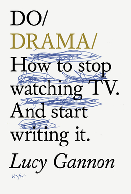 Do Drama: How to stop watching TV drama. And start writing it. - Gannon, Lucy