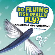 Do Flying Fish Really Fly?: Answering Kids' Questions
