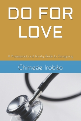 Do for Love: A Professional and Family Guide to Caregiving - Irobiko, Chimezie Kingsley