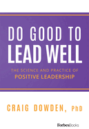 Do Good to Lead Well: The Science and Practice of Positive Leadership