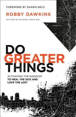 Do Greater Things: Activating the Kingdom to Heal the Sick and Love the Lost - Dawkins, Robby, and Bolz, Shawn (Foreword by)