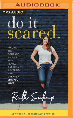 Do It Scared: Finding the Courage to Face Your Fears, Overcome Adversity, and Create a Life You Love - Soukup, Ruth (Read by), and Rike, Abby (Read by)