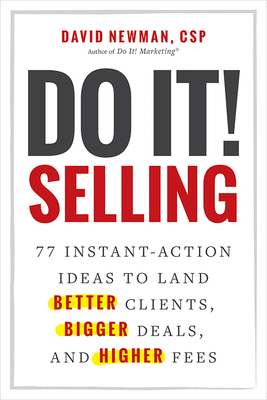 Do It! Selling: 77 Instant-Action Ideas to Land Better Clients, Bigger Deals, and Higher Fees - Newman, David