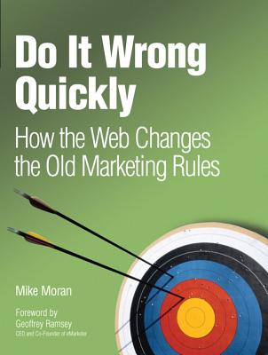 Do It Wrong Quickly: How the Web Changes the Old Marketing Rules - Moran, Mike, and Ramsey, Geoffrey (Foreword by)